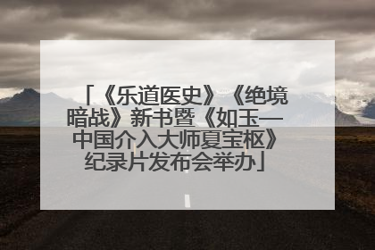 《乐道医史》《绝境暗战》新书暨《如玉—中国介入大师夏宝枢》纪录片发布会举办