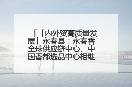 「内外贸高质量发展」永春县：永春香全球供应链中心、中国香都选品中心相继运营——一根香“点燃”百亿产业