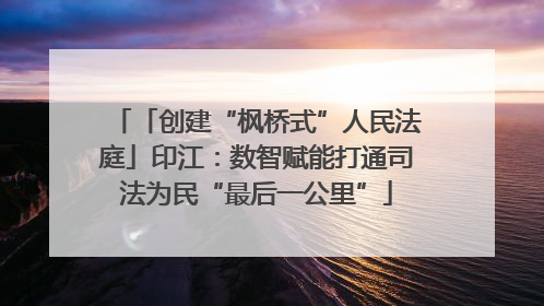 「创建“枫桥式”人民法庭」印江：数智赋能打通司法为民“最后一公里”