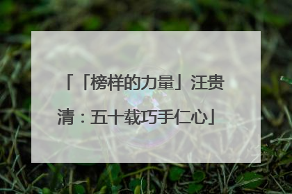 「榜样的力量」汪贵清：五十载巧手仁心