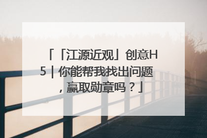 「江源近观」创意H5｜你能帮我找出问题，赢取勋章吗？