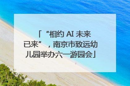 “相约 AI 未来已来”，南京市致远幼儿园举办六一游园会