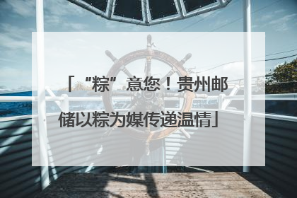 “粽”意您！贵州邮储以粽为媒传递温情