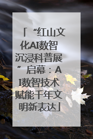 “红山文化AI数智沉浸科普展”启幕：AI数智技术赋能千年文明新表达