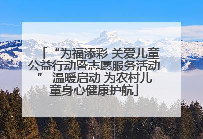 “为福添彩 关爱儿童公益行动暨志愿服务活动” 温暖启动 为农村儿童身心健康护航