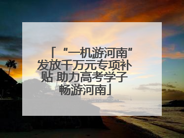 “一机游河南”发放千万元专项补贴 助力高考学子畅游河南