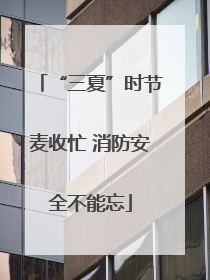 “三夏”时节麦收忙 消防安全不能忘