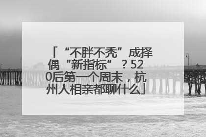 “不胖不秃”成择偶“新指标”？520后第一个周末，杭州人相亲都聊什么