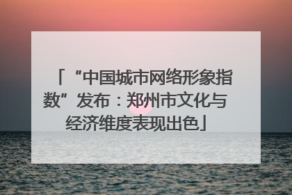 “中国城市网络形象指数”发布：郑州市文化与经济维度表现出色