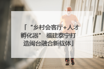 “乡村会客厅+人才孵化器” 福建泰宁打造闽台融合新载体
