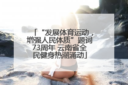 “发展体育运动，增强人民体质”题词73周年 云南省全民健身热潮涌动