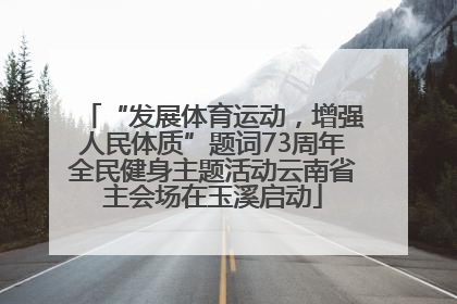 “发展体育运动，增强人民体质”题词73周年全民健身主题活动云南省主会场在玉溪启动