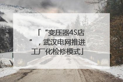 “变压器4S店”，武汉电网推进工厂化检修模式