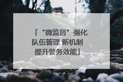 “微监督”强化队伍管理 新机制提升警务效能