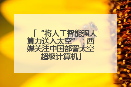 “将人工智能强大算力送入太空”：西媒关注中国部署太空超级计算机