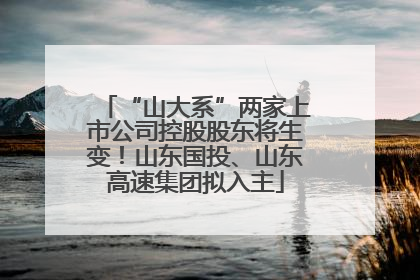 “山大系”两家上市公司控股股东将生变！山东国投、山东高速集团拟入主