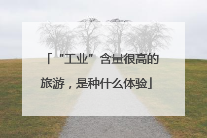 “工业”含量很高的旅游，是种什么体验