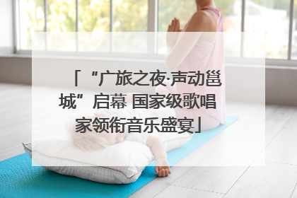 “广旅之夜·声动邕城”启幕 国家级歌唱家领衔音乐盛宴