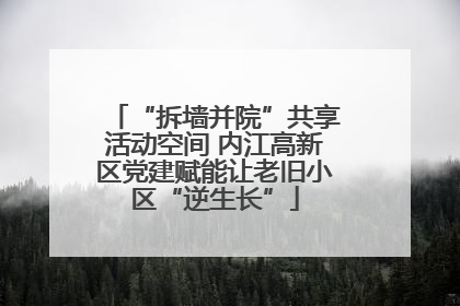 “拆墙并院”共享活动空间 内江高新区党建赋能让老旧小区“逆生长”