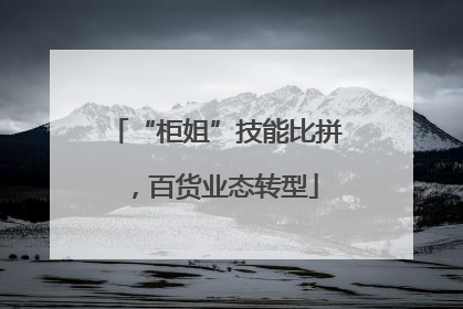 “柜姐”技能比拼，百货业态转型