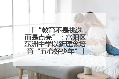 “教育不是挑选，而是点亮”：富阳区东洲中学以新理念培育“五心好少年”