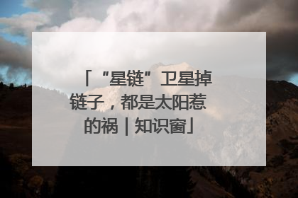 “星链”卫星掉链子，都是太阳惹的祸｜知识窗
