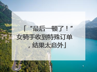 “最后一顿了！”女骑手收到特殊订单，结果太意外