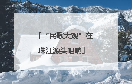 “民歌大观”在珠江源头唱响