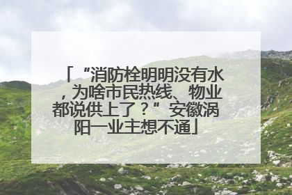 “消防栓明明没有水，为啥市民热线、物业都说供上了？”安徽涡阳一业主想不通