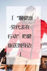 “聊健康·党代表在行动”把健康送到身边