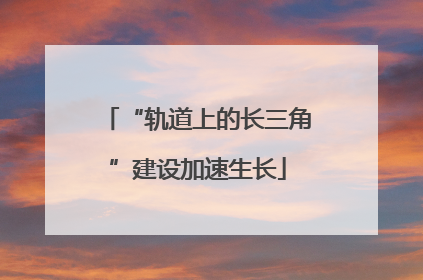 “轨道上的长三角”建设加速生长