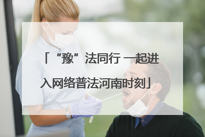 “豫”法同行 一起进入网络普法河南时刻