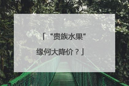 “贵族水果”缘何大降价？