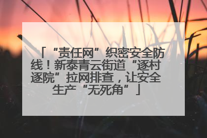 “责任网”织密安全防线！新泰青云街道“逐村逐院”拉网排查，让安全生产“无死角”