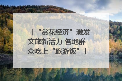 “赏花经济”激发文旅新活力 各地群众吃上“旅游饭”