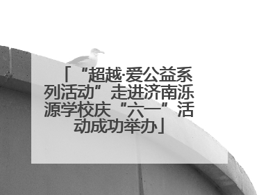 “超越·爱公益系列活动”走进济南泺源学校庆“六一”活动成功举办