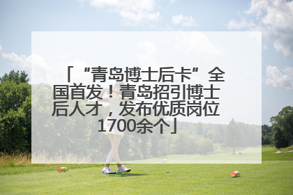 “青岛博士后卡”全国首发！青岛招引博士后人才，发布优质岗位1700余个