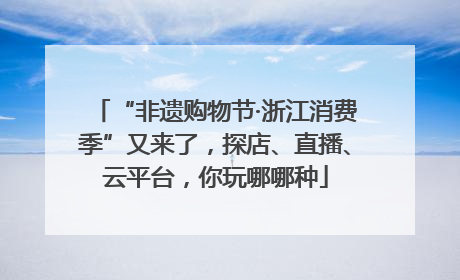 “非遗购物节·浙江消费季”又来了，探店、直播、云平台，你玩哪哪种