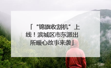 “锦旗收割机”上线！滨城区市东派出所暖心故事来袭