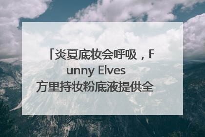 炎夏底妆会呼吸，Funny Elves方里持妆粉底液提供全肤质底妆新解法
