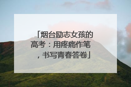 烟台励志女孩的高考：用疼痛作笔，书写青春答卷