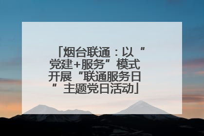 烟台联通：以“党建+服务”模式开展“联通服务日”主题党日活动