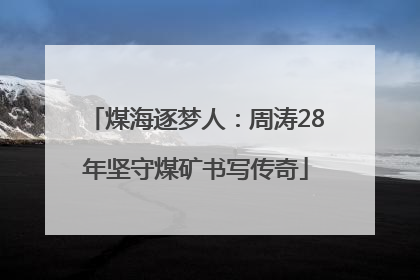 煤海逐梦人：周涛28年坚守煤矿书写传奇
