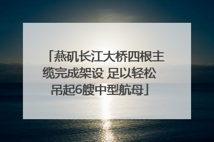 燕矶长江大桥四根主缆完成架设 足以轻松吊起6艘中型航母