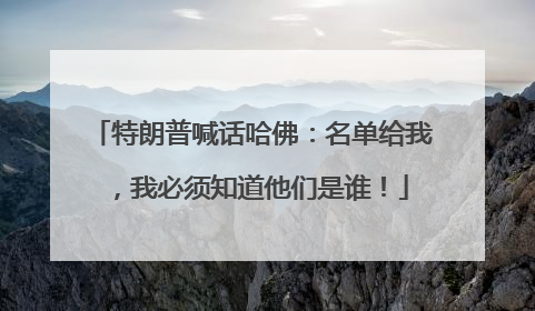 特朗普喊话哈佛：名单给我，我必须知道他们是谁！