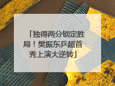 独得两分锁定胜局！樊振东乒超首秀上演大逆转