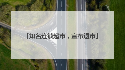 知名连锁超市，宣布退市