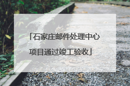 石家庄邮件处理中心项目通过竣工验收