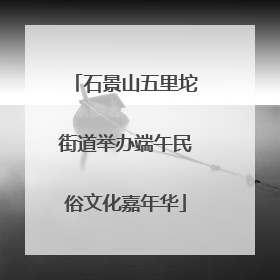 石景山五里坨街道举办端午民俗文化嘉年华