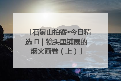 石景山拍客•今日精选 ㉓｜镜头里铺展的烟火画卷（上）